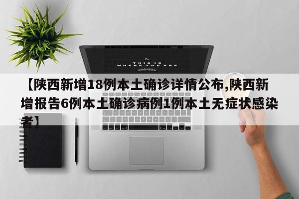 【陕西新增18例本土确诊详情公布,陕西新增报告6例本土确诊病例1例本土无症状感染者】