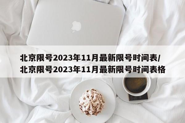 北京限号2023年11月最新限号时间表/北京限号2023年11月最新限号时间表格
