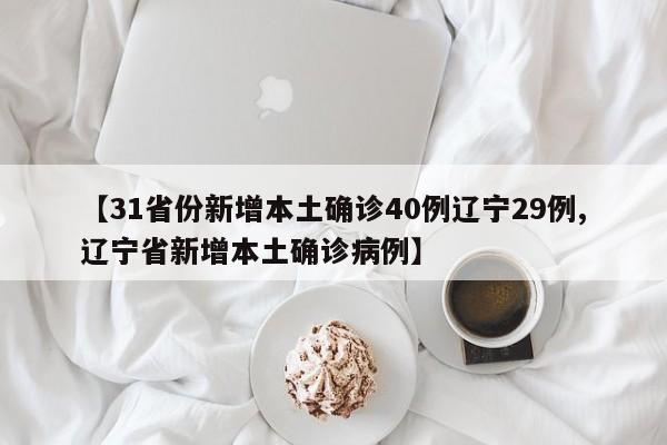 【31省份新增本土确诊40例辽宁29例,辽宁省新增本土确诊病例】