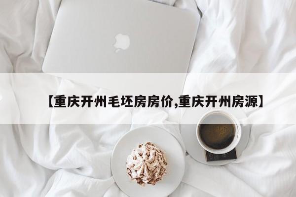 【重庆开州毛坯房房价,重庆开州房源】