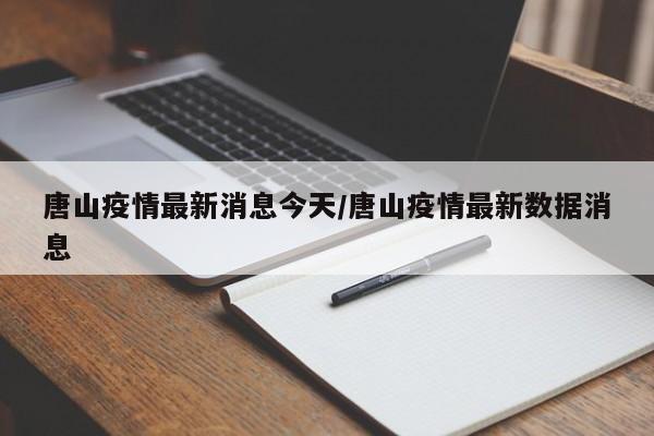 唐山疫情最新消息今天/唐山疫情最新数据消息