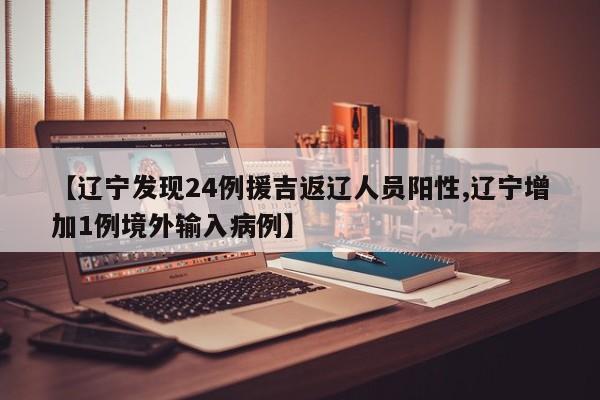 【辽宁发现24例援吉返辽人员阳性,辽宁增加1例境外输入病例】