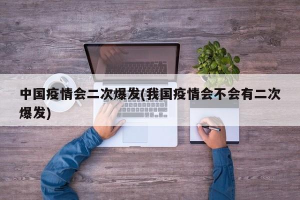 中国疫情会二次爆发(我国疫情会不会有二次爆发)