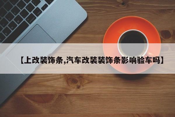 【上改装饰条,汽车改装装饰条影响验车吗】