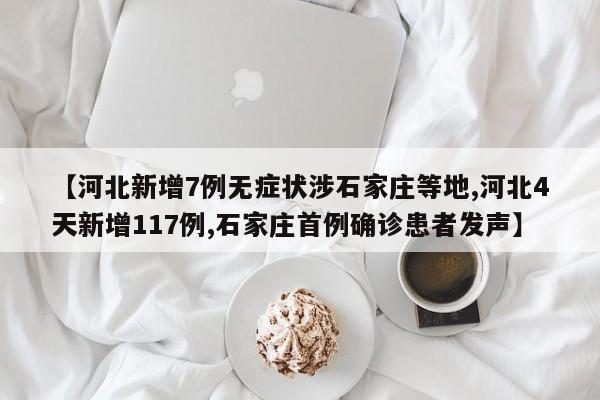 【河北新增7例无症状涉石家庄等地,河北4天新增117例,石家庄首例确诊患者发声】