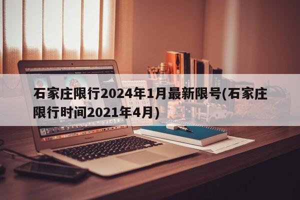 石家庄限行2024年1月最新限号(石家庄限行时间2021年4月)