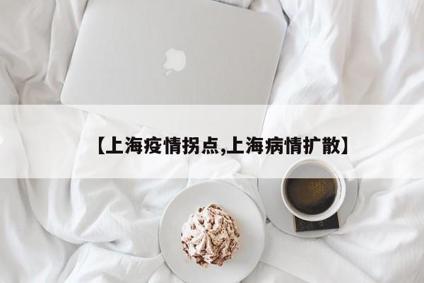 【上海疫情拐点,上海病情扩散】