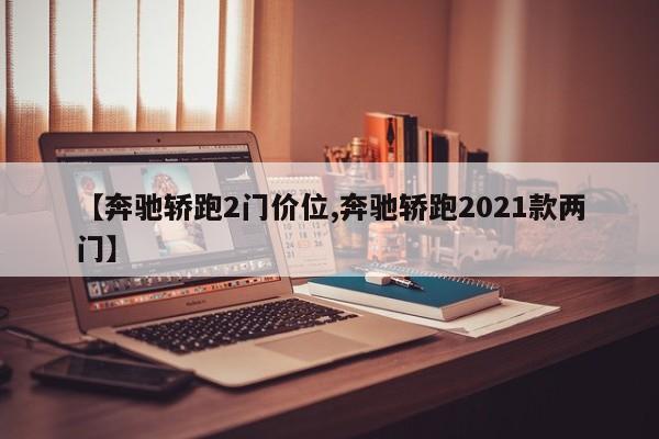【奔驰轿跑2门价位,奔驰轿跑2021款两门】