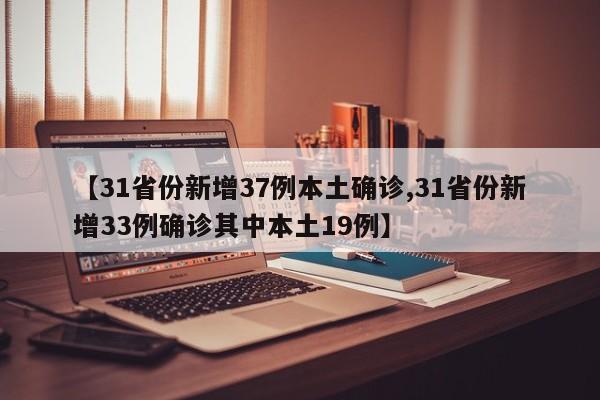 【31省份新增37例本土确诊,31省份新增33例确诊其中本土19例】