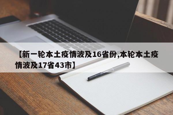 【新一轮本土疫情波及16省份,本轮本土疫情波及17省43市】
