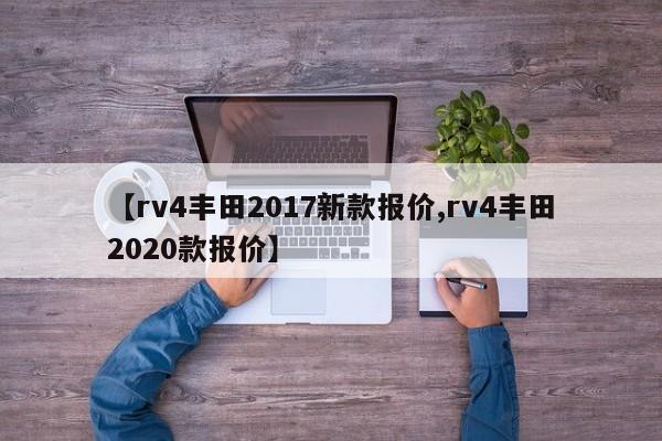 【rv4丰田2017新款报价,rv4丰田2020款报价】