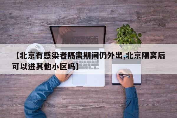 【北京有感染者隔离期间仍外出,北京隔离后可以进其他小区吗】