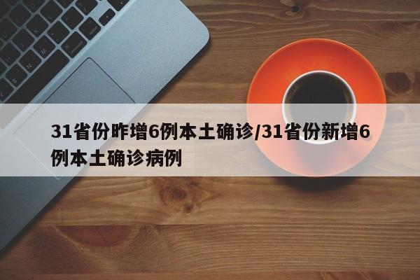 31省份昨增6例本土确诊/31省份新增6例本土确诊病例