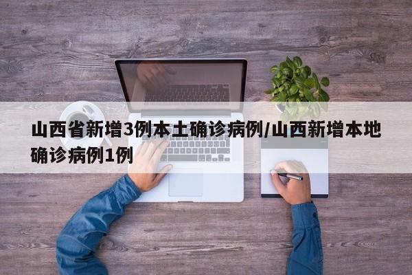 山西省新增3例本土确诊病例/山西新增本地确诊病例1例