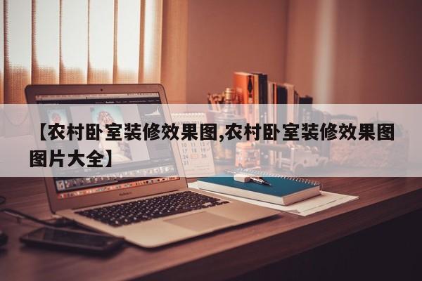 【农村卧室装修效果图,农村卧室装修效果图图片大全】