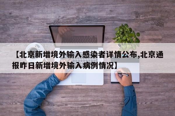 【北京新增境外输入感染者详情公布,北京通报昨日新增境外输入病例情况】