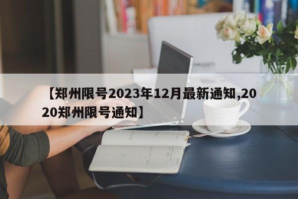 【郑州限号2023年12月最新通知,2020郑州限号通知】