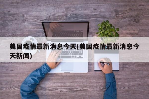美国疫情最新消息今天(美国疫情最新消息今天新闻)