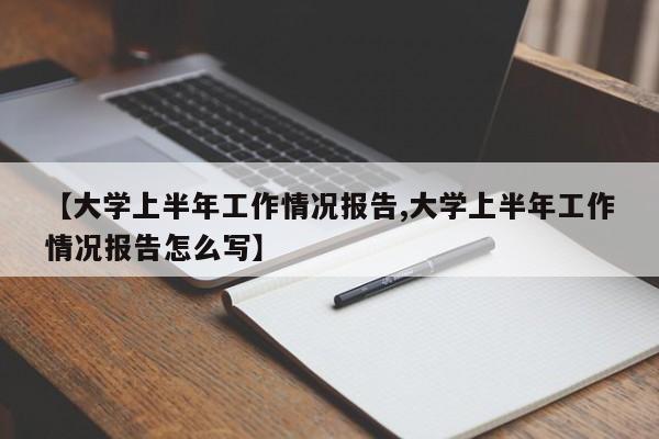 【大学上半年工作情况报告,大学上半年工作情况报告怎么写】
