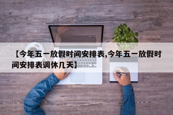 【今年五一放假时间安排表,今年五一放假时间安排表调休几天】
