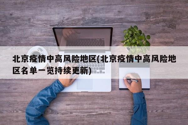 北京疫情中高风险地区(北京疫情中高风险地区名单一览持续更新)