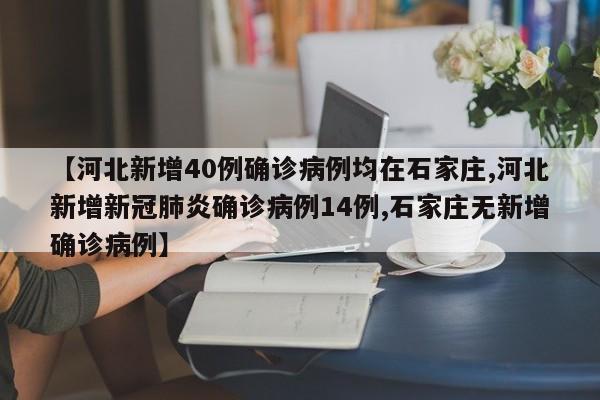 【河北新增40例确诊病例均在石家庄,河北新增新冠肺炎确诊病例14例,石家庄无新增确诊病例】