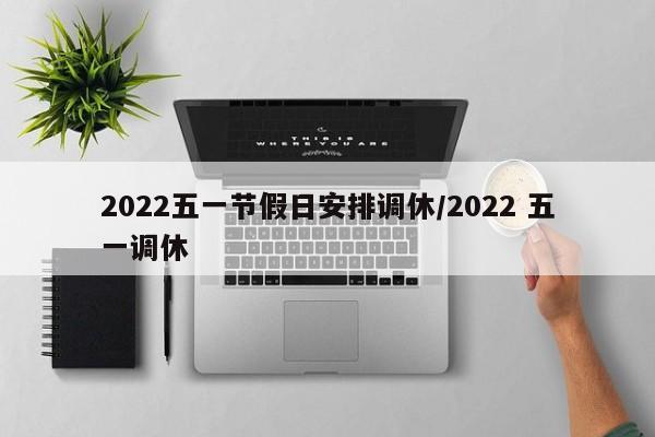 2022五一节假日安排调休/2022 五一调休