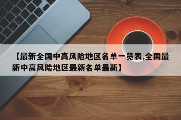 【最新全国中高风险地区名单一览表,全国最新中高风险地区最新名单最新】