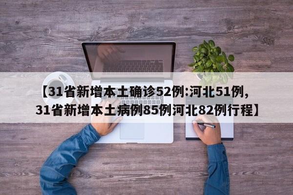 【31省新增本土确诊52例:河北51例,31省新增本土病例85例河北82例行程】