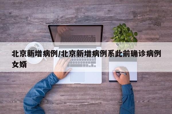 北京新增病例/北京新增病例系此前确诊病例女婿