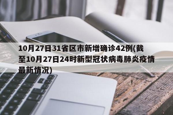 10月27日31省区市新增确诊42例(截至10月27日24时新型冠状病毒肺炎疫情最新情况)