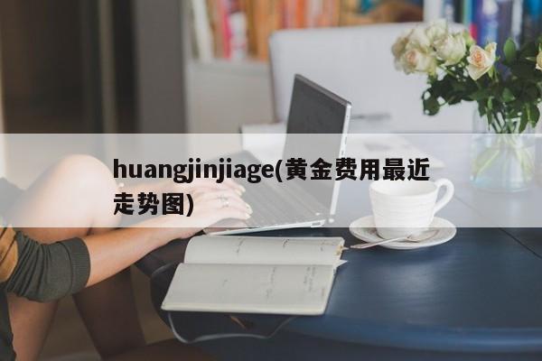 huangjinjiage(黄金费用最近走势图)