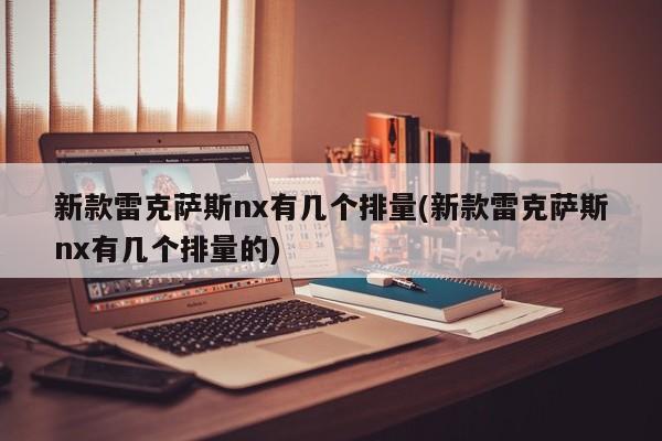 新款雷克萨斯nx有几个排量(新款雷克萨斯nx有几个排量的)