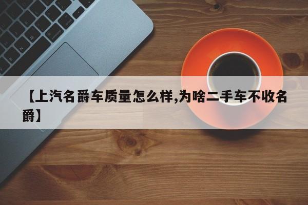 【上汽名爵车质量怎么样,为啥二手车不收名爵】