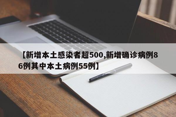 【新增本土感染者超500,新增确诊病例86例其中本土病例55例】