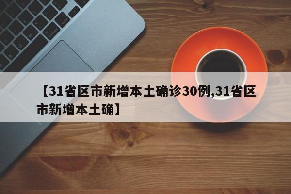 【31省区市新增本土确诊30例,31省区市新增本土确】