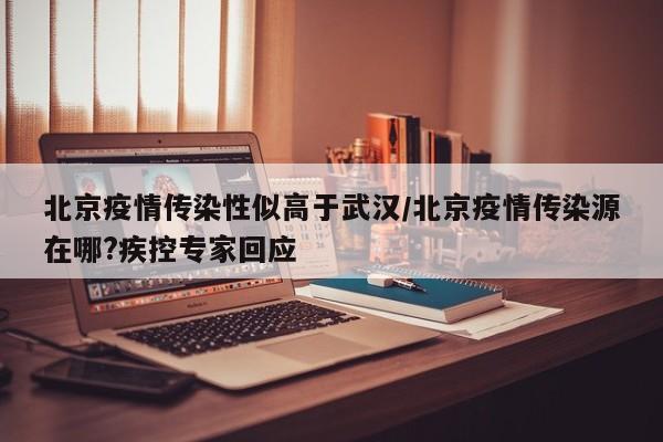 北京疫情传染性似高于武汉/北京疫情传染源在哪?疾控专家回应