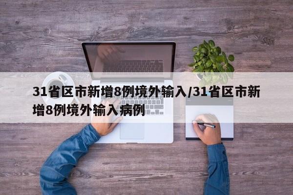 31省区市新增8例境外输入/31省区市新增8例境外输入病例
