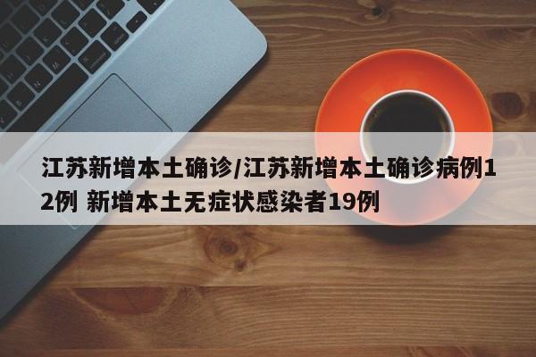 江苏新增本土确诊/江苏新增本土确诊病例12例 新增本土无症状感染者19例