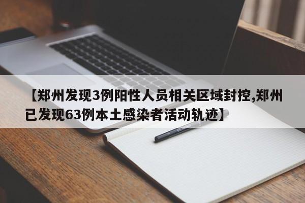 【郑州发现3例阳性人员相关区域封控,郑州已发现63例本土感染者活动轨迹】