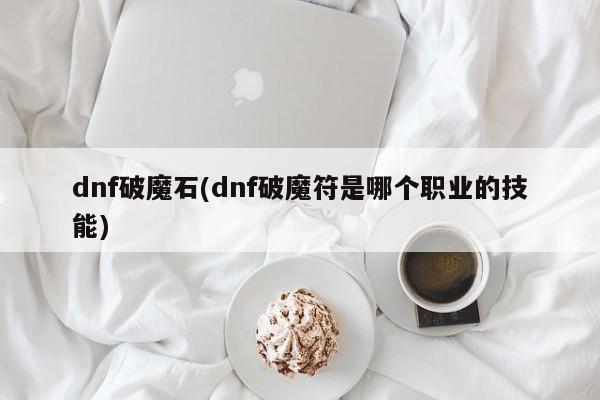dnf破魔石(dnf破魔符是哪个职业的技能)