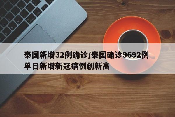 泰国新增32例确诊/泰国确诊9692例 单日新增新冠病例创新高