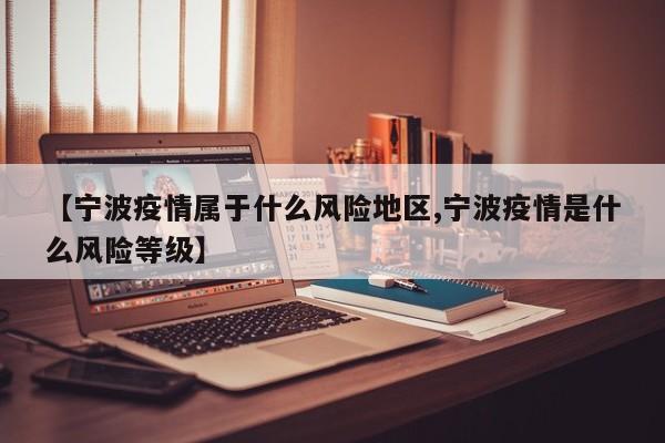 【宁波疫情属于什么风险地区,宁波疫情是什么风险等级】