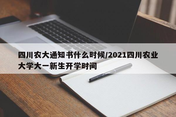 四川农大通知书什么时候/2021四川农业大学大一新生开学时间