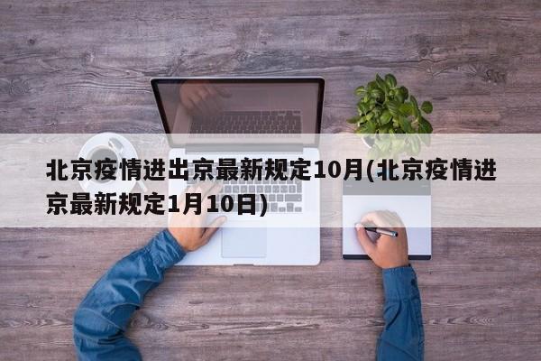 北京疫情进出京最新规定10月(北京疫情进京最新规定1月10日)
