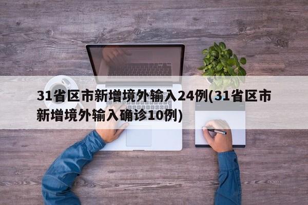 31省区市新增境外输入24例(31省区市新增境外输入确诊10例)