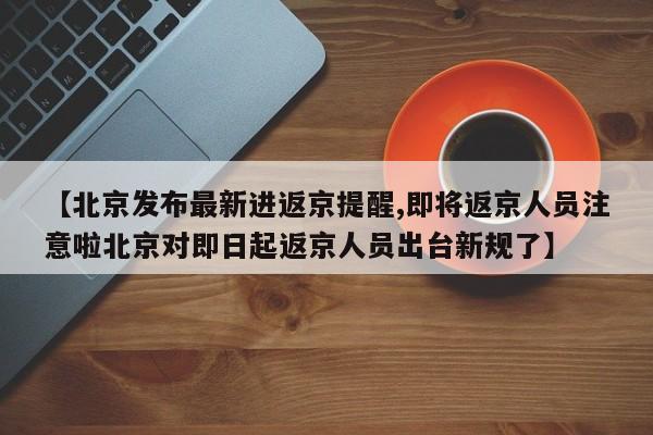 【北京发布最新进返京提醒,即将返京人员注意啦北京对即日起返京人员出台新规了】