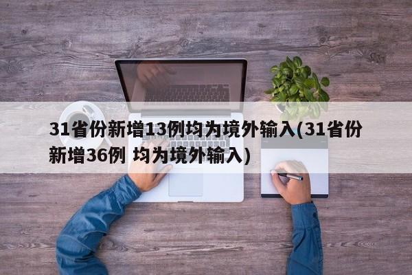 31省份新增13例均为境外输入(31省份新增36例 均为境外输入)