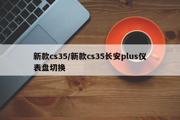 新款cs35/新款cs35长安plus仪表盘切换