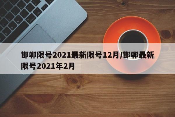 邯郸限号2021最新限号12月/邯郸最新限号2021年2月